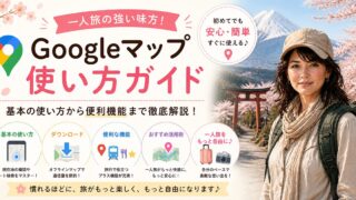 グーグルマップの使い方｜初心者でも安心！現在地・ルート検索の一人旅準備編