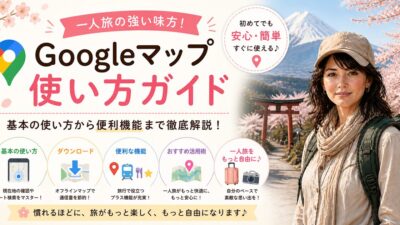 グーグルマップの使い方｜初心者でも安心！現在地・ルート検索の一人旅準備編
