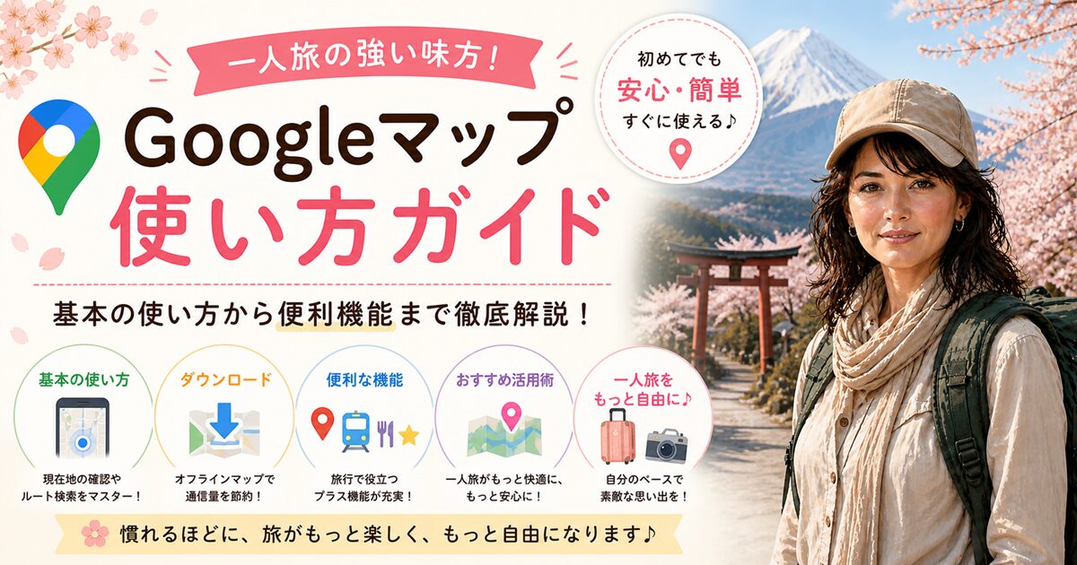 グーグルマップの使い方｜初心者でも安心！現在地・ルート検索の一人旅準備編